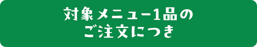 対象メニュー1品のご注文につき